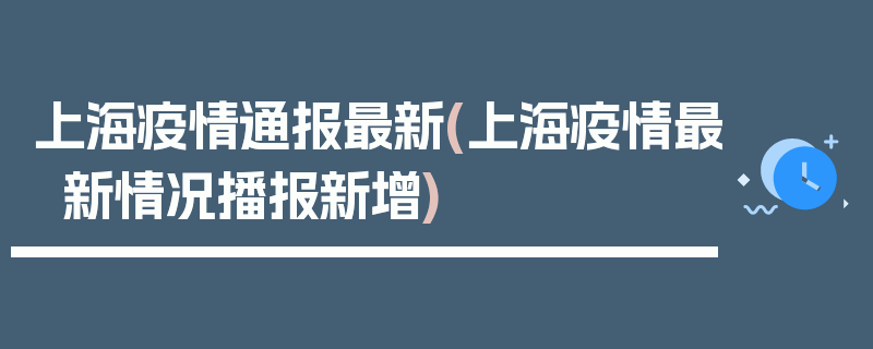 上海疫情通报最新(上海疫情最新情况播报新增)