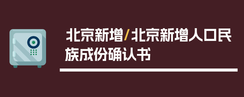北京新增/北京新增人口民族成份确认书