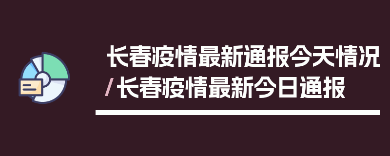 长春疫情最新通报今天情况/长春疫情最新今日通报