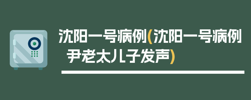 沈阳一号病例(沈阳一号病例尹老太儿子发声)