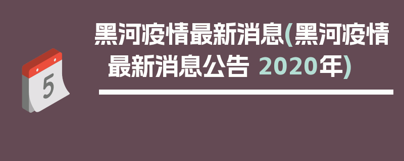 黑河疫情最新消息(黑河疫情最新消息公告 2020年)