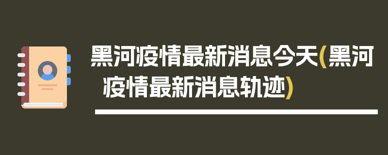 黑河疫情最新消息今天(黑河疫情最新消息轨迹)