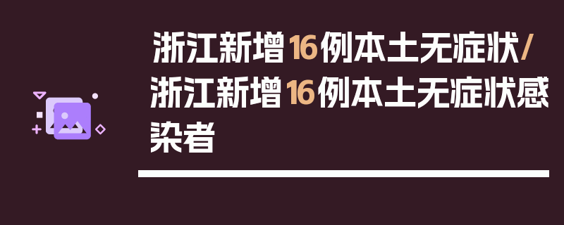 浙江新增16例本土无症状/浙江新增16例本土无症状感染者