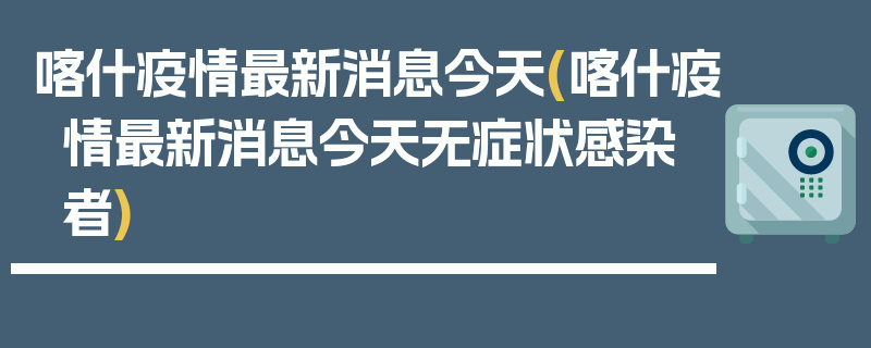 喀什疫情最新消息今天(喀什疫情最新消息今天无症状感染者)