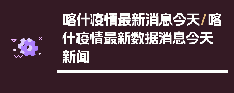 喀什疫情最新消息今天/喀什疫情最新数据消息今天 新闻