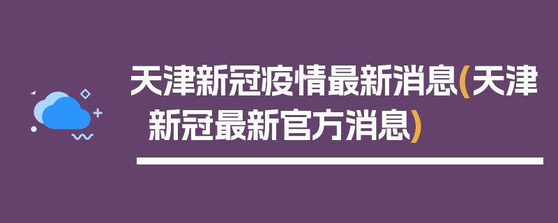 天津新冠疫情最新消息(天津新冠最新官方消息)