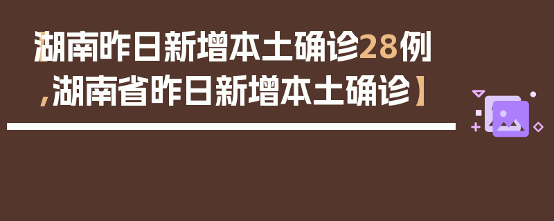【湖南昨日新增本土确诊28例,湖南省昨日新增本土确诊】