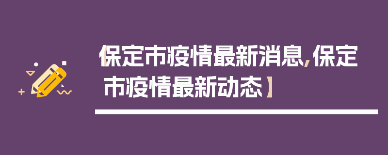 【保定市疫情最新消息,保定市疫情最新动态】