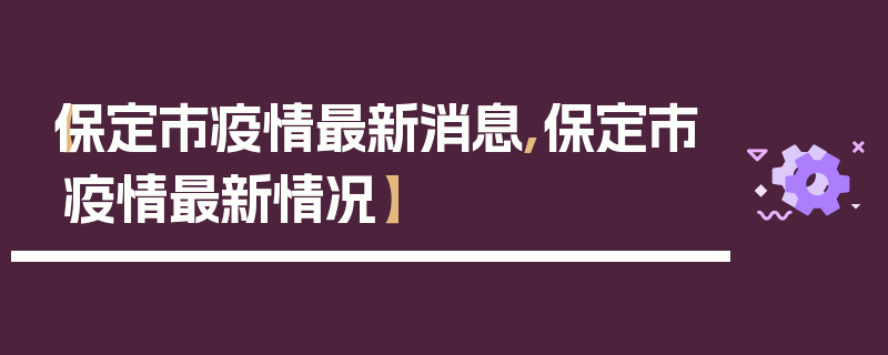 【保定市疫情最新消息,保定市疫情最新情况】
