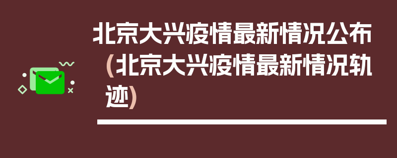北京大兴疫情最新情况公布(北京大兴疫情最新情况轨迹)