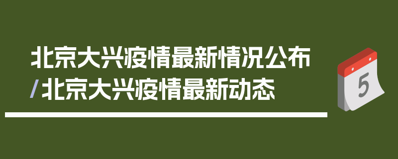北京大兴疫情最新情况公布/北京大兴疫情最新动态