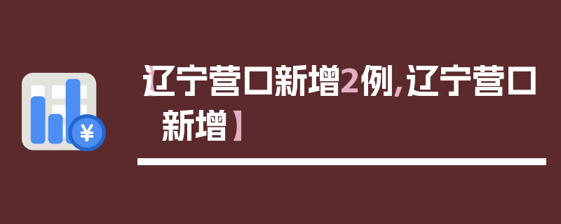 【辽宁营口新增2例,辽宁营口 新增】
