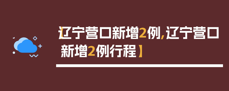 【辽宁营口新增2例,辽宁营口新增2例行程】
