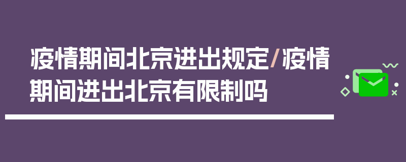 疫情期间北京进出规定/疫情期间进出北京有限制吗