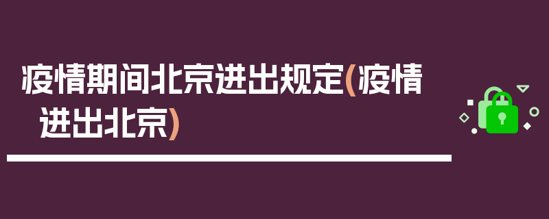 疫情期间北京进出规定(疫情 进出北京)