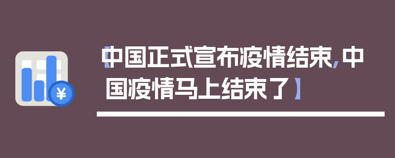 【中国正式宣布疫情结束,中国疫情马上结束了】