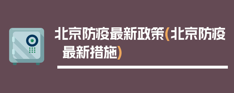 北京防疫最新政策(北京防疫最新措施)
