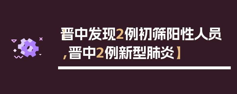 【晋中发现2例初筛阳性人员,晋中2例新型肺炎】