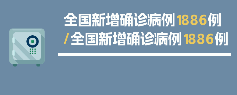 全国新增确诊病例1886例/全国新增确诊病例1886例