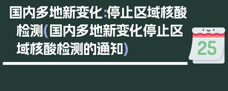 国内多地新变化:停止区域核酸检测(国内多地新变化停止区域核酸检测的通知)