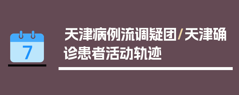 天津病例流调疑团/天津确诊患者活动轨迹