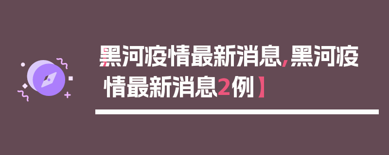 【黑河疫情最新消息,黑河疫情最新消息2例】