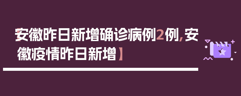 【安徽昨日新增确诊病例2例,安徽疫情昨日新增】