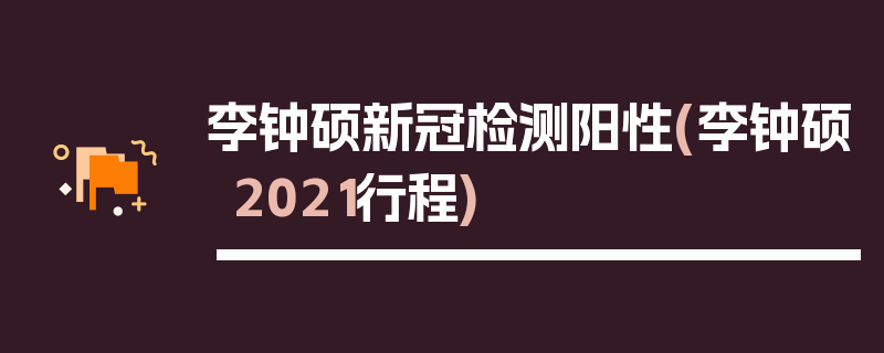 李钟硕新冠检测阳性(李钟硕2021行程)