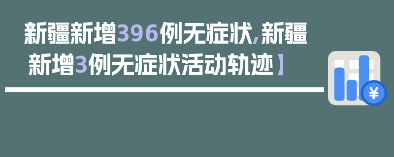 【新疆新增396例无症状,新疆新增3例无症状活动轨迹】