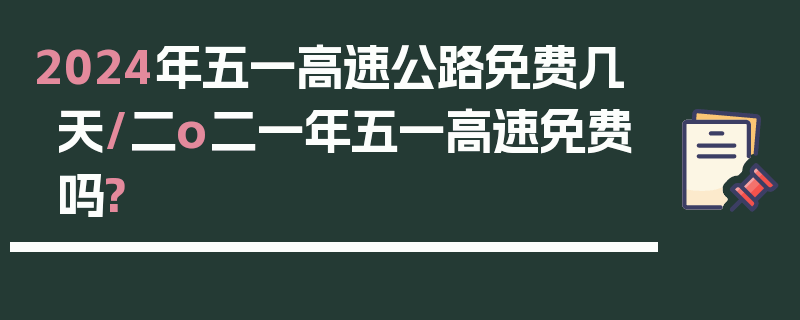 2024年五一高速公路免费几天/二o二一年五一高速免费吗?