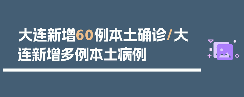 大连新增60例本土确诊/大连新增多例本土病例