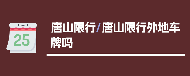 唐山限行/唐山限行外地车牌吗