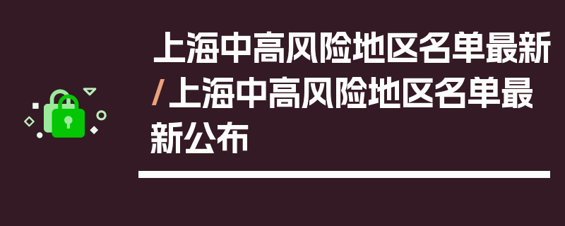 上海中高风险地区名单最新/上海中高风险地区名单最新公布