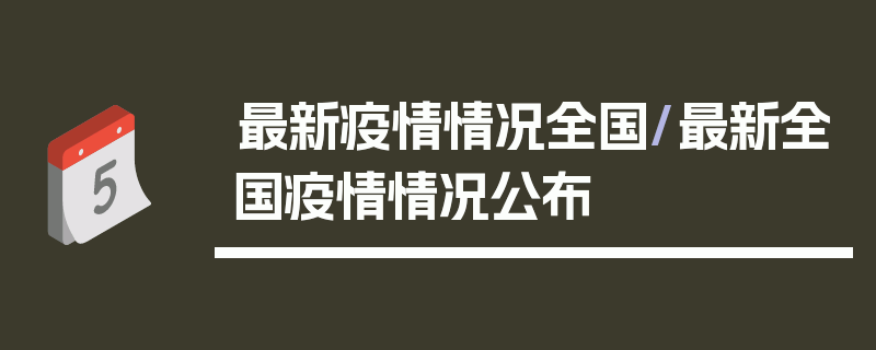最新疫情情况全国/最新全国疫情情况公布