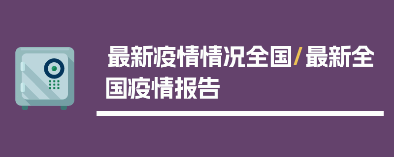 最新疫情情况全国/最新全国疫情报告