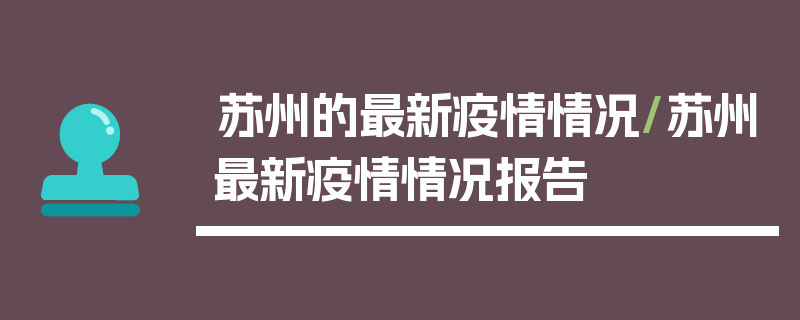 苏州的最新疫情情况/苏州最新疫情情况报告