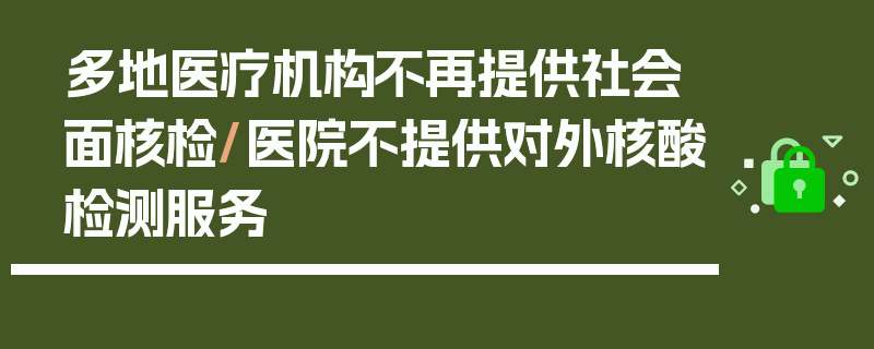 多地医疗机构不再提供社会面核检/医院不提供对外核酸检测服务