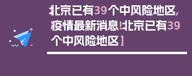【北京已有39个中风险地区,疫情最新消息!北京已有39个中风险地区】