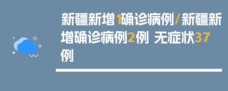 新疆新增1确诊病例/新疆新增确诊病例2例 无症状37例