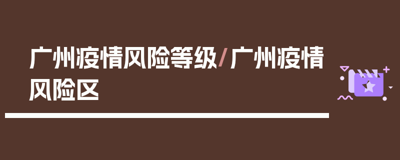 广州疫情风险等级/广州疫情风险区