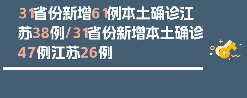31省份新增61例本土确诊江苏38例/31省份新增本土确诊47例江苏26例