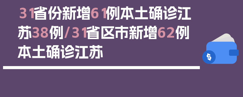 31省份新增61例本土确诊江苏38例/31省区市新增62例本土确诊江苏