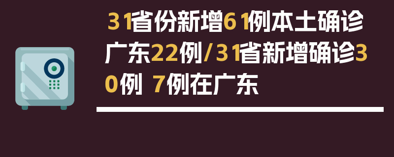 31省份新增61例本土确诊广东22例/31省新增确诊30例 7例在广东