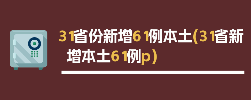 31省份新增61例本土(31省新增本土61例p)