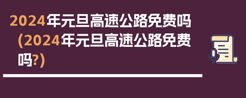 2024年元旦高速公路免费吗(2024年元旦高速公路免费吗?)