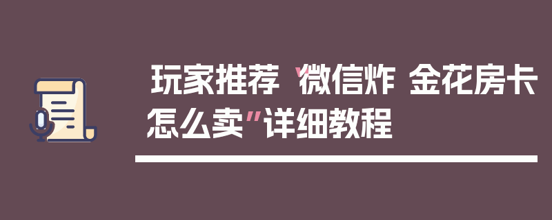 玩家推荐“微信炸 金花房卡怎么卖”详细教程