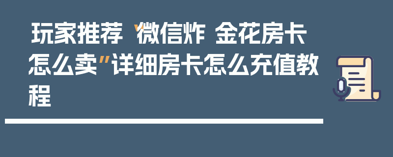 玩家推荐“微信炸 金花房卡怎么卖”详细房卡怎么充值教程