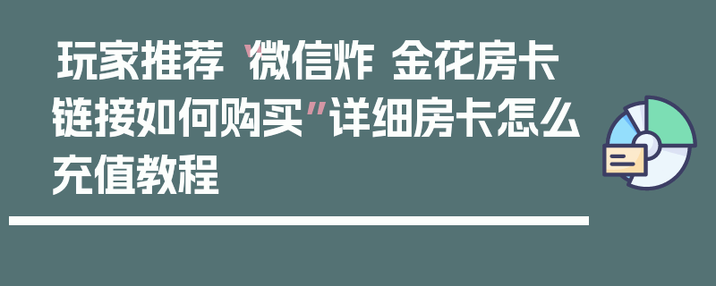 玩家推荐“微信炸 金花房卡链接如何购买”详细房卡怎么充值教程