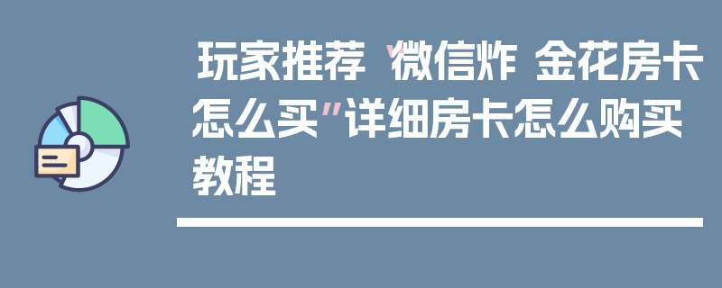 玩家推荐“微信炸 金花房卡怎么买”详细房卡怎么购买教程
