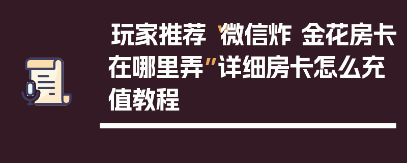 玩家推荐“微信炸 金花房卡在哪里弄”详细房卡怎么充值教程